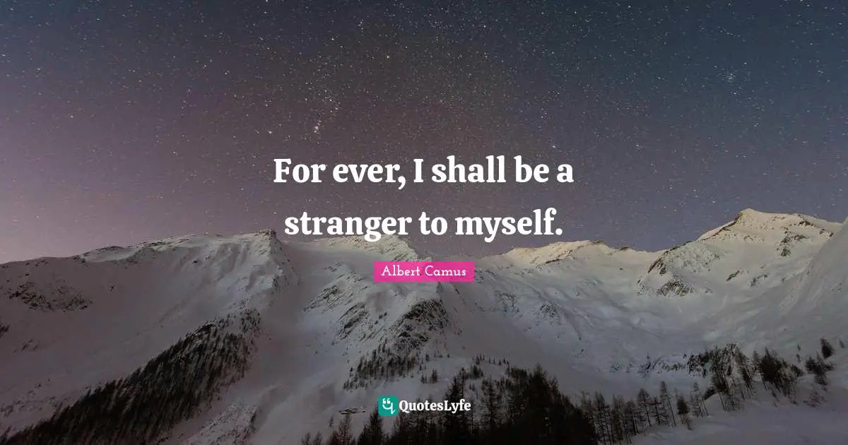 For ever, I shall be a stranger to myself.
