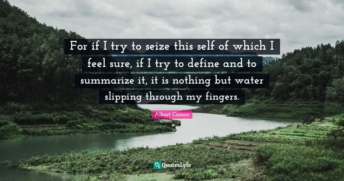 Slipping Quotes: "For if I try to seize this self of which I feel sure, if I try to define and to summarize it, it is nothing but water slipping through my fingers."