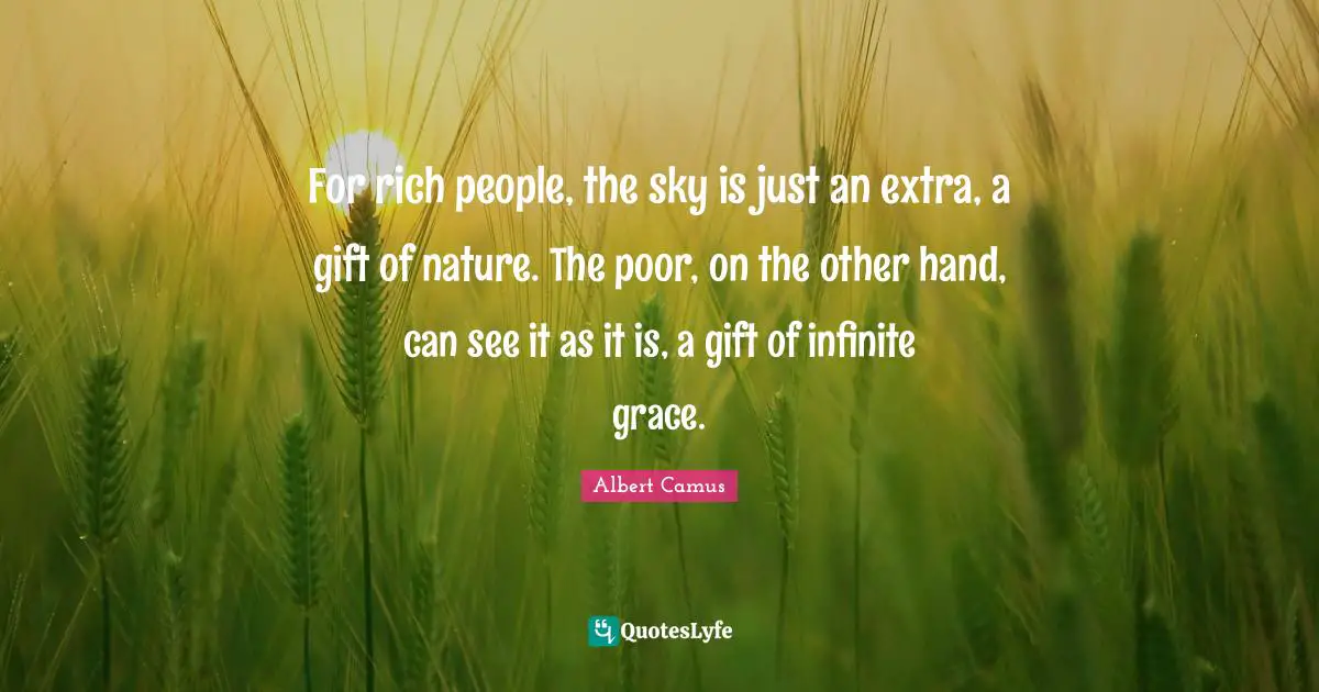 For rich people, the sky is just an extra, a gift of nature. The poor, on the other hand, can see it as it is, a gift of infinite grace.