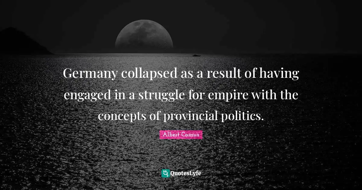 Germany collapsed as a result of having engaged in a struggle for empire with the concepts of provincial politics.