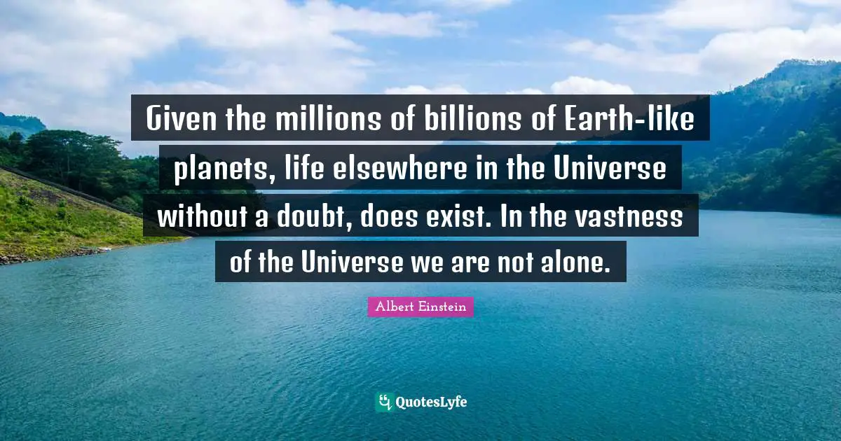 Planets Quotes: "Given the millions of billions of Earth-like planets, life elsewhere in the Universe without a doubt, does exist. In the vastness of the Universe we are not alone."
