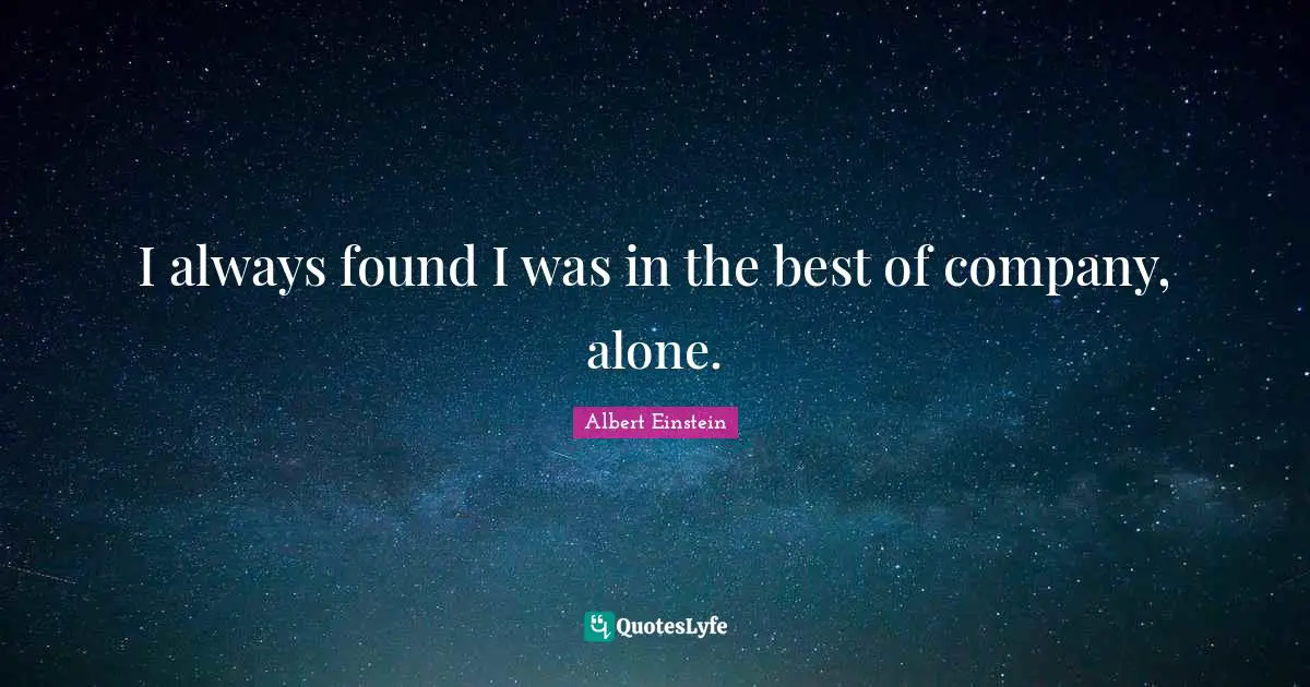 I always found I was in the best of company, alone.