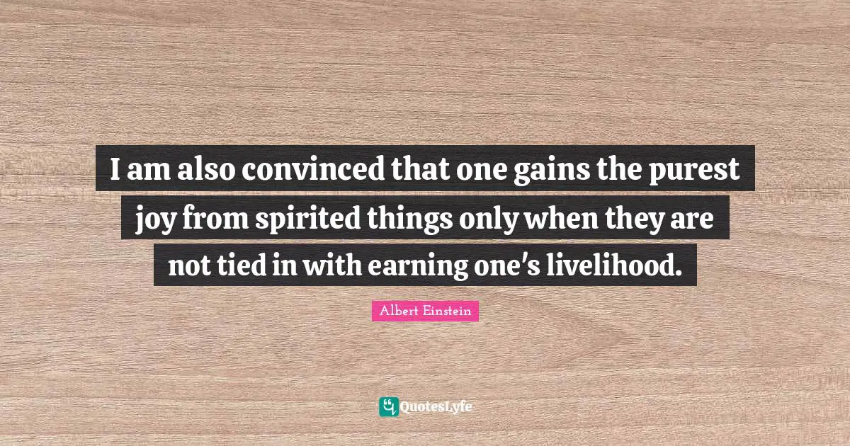 Spirited Quotes: "I am also convinced that one gains the purest joy from spirited things only when they are not tied in with earning one's livelihood."