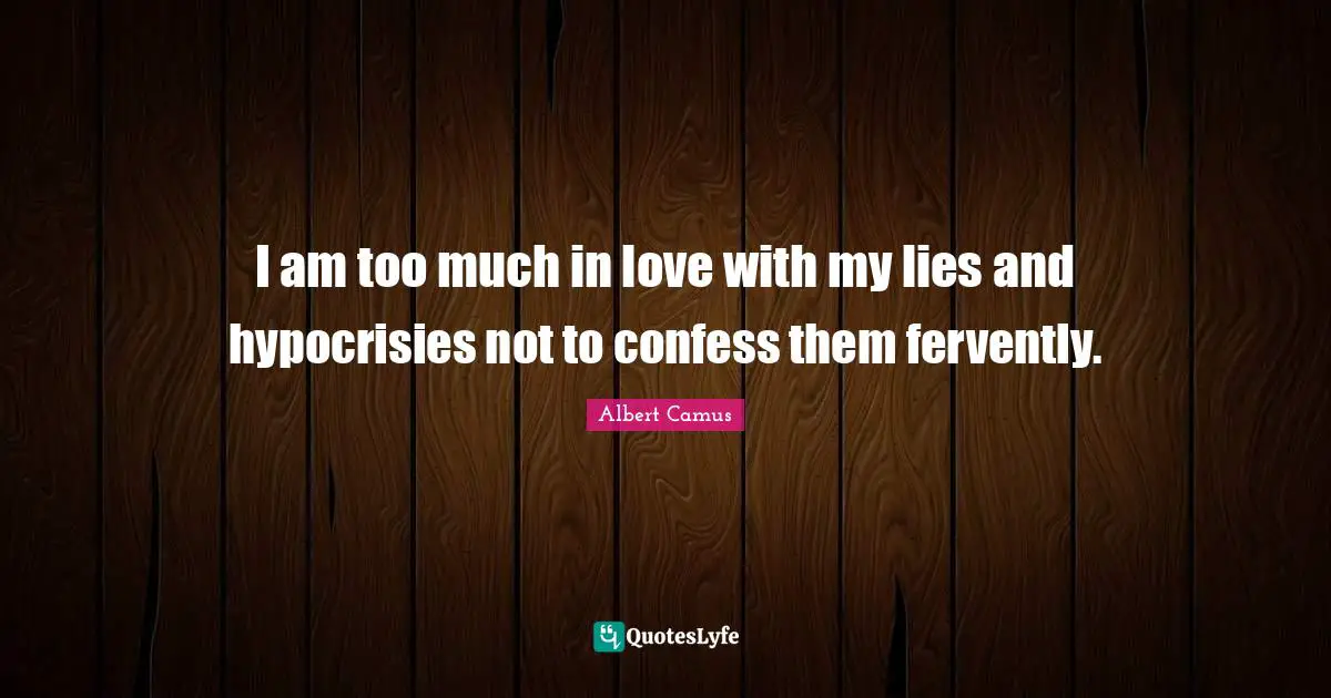 I am too much in love with my lies and hypocrisies not to confess them fervently.