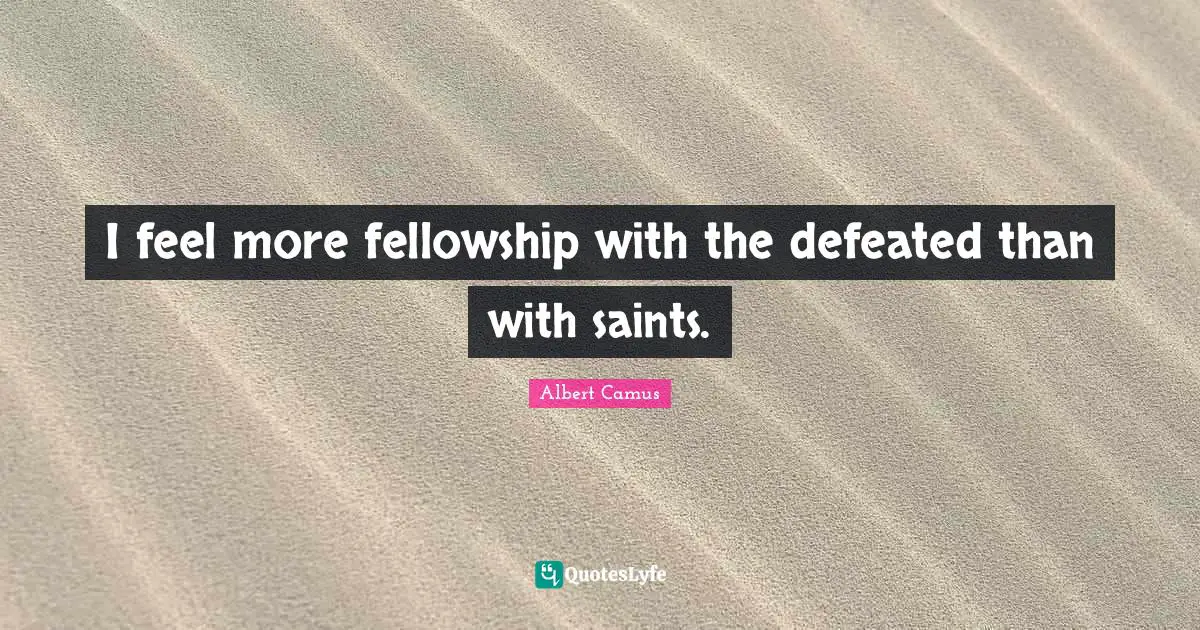 I feel more fellowship with the defeated than with saints.