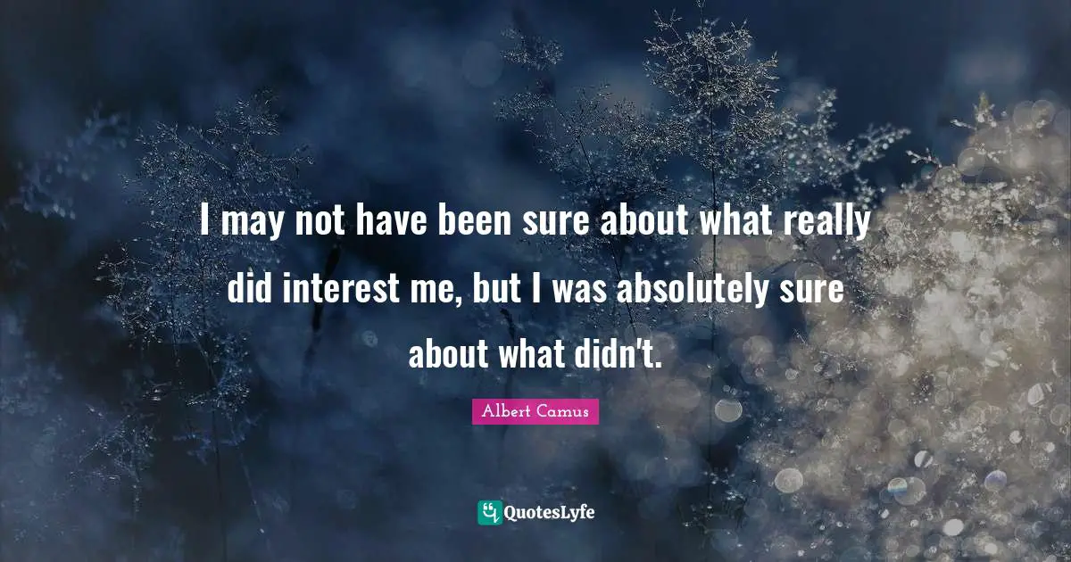 I may not have been sure about what really did interest me, but I was absolutely sure about what didn't.