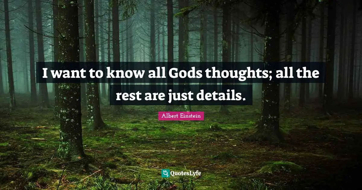 I want to know all Gods thoughts; all the rest are just details.