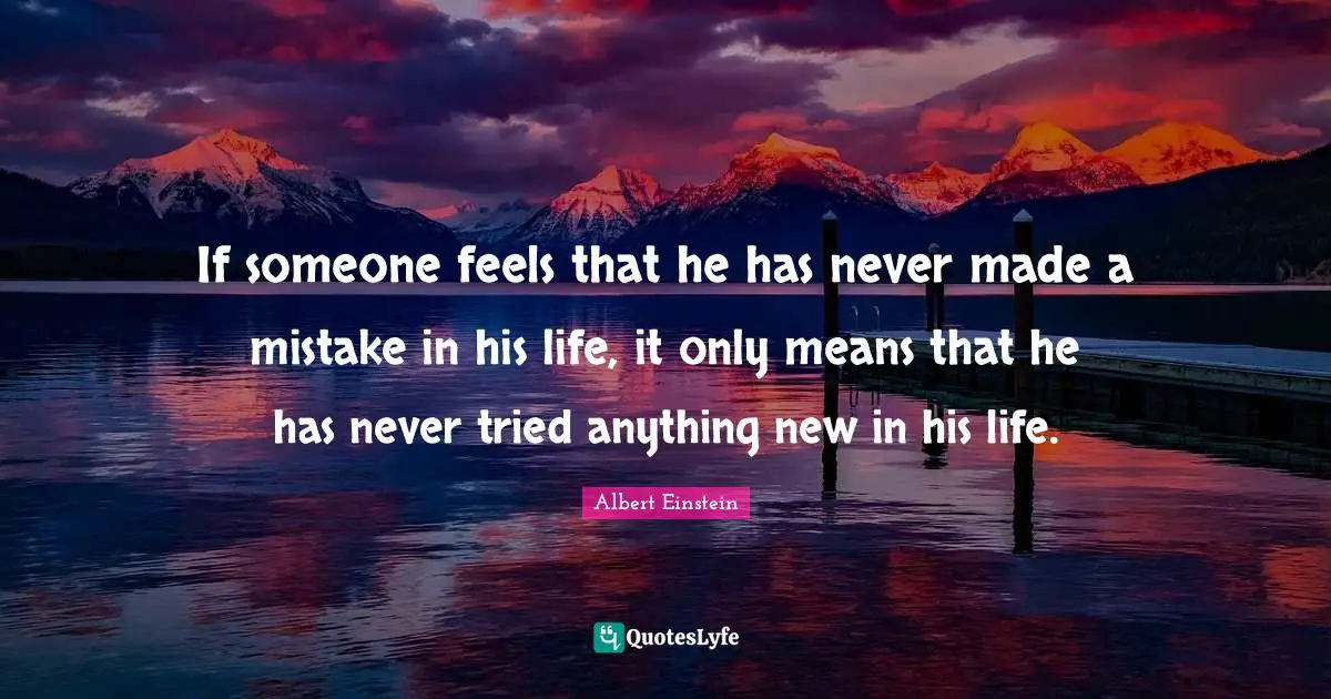 If someone feels that he has never made a mistake in his life, it only means that he has never tried anything new in his life.