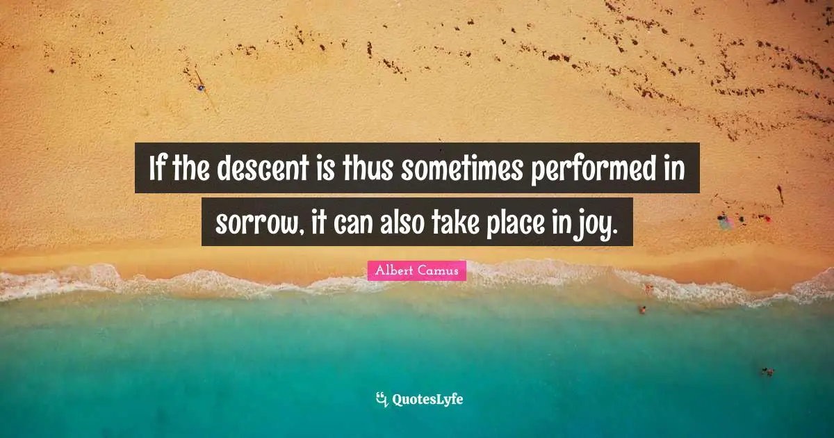 Descent Quotes: "If the descent is thus sometimes performed in sorrow, it can also take place in joy."