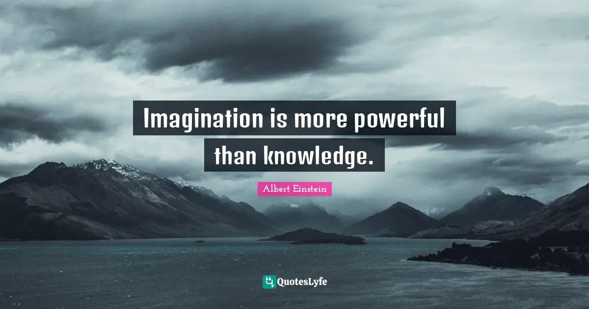 Imagination is more powerful than knowledge.