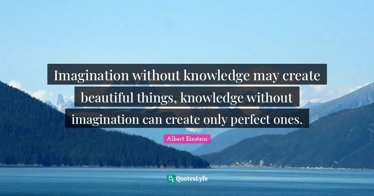 Beautiful Things Quotes: "Imagination without knowledge may create beautiful things, knowledge without imagination can create only perfect ones."