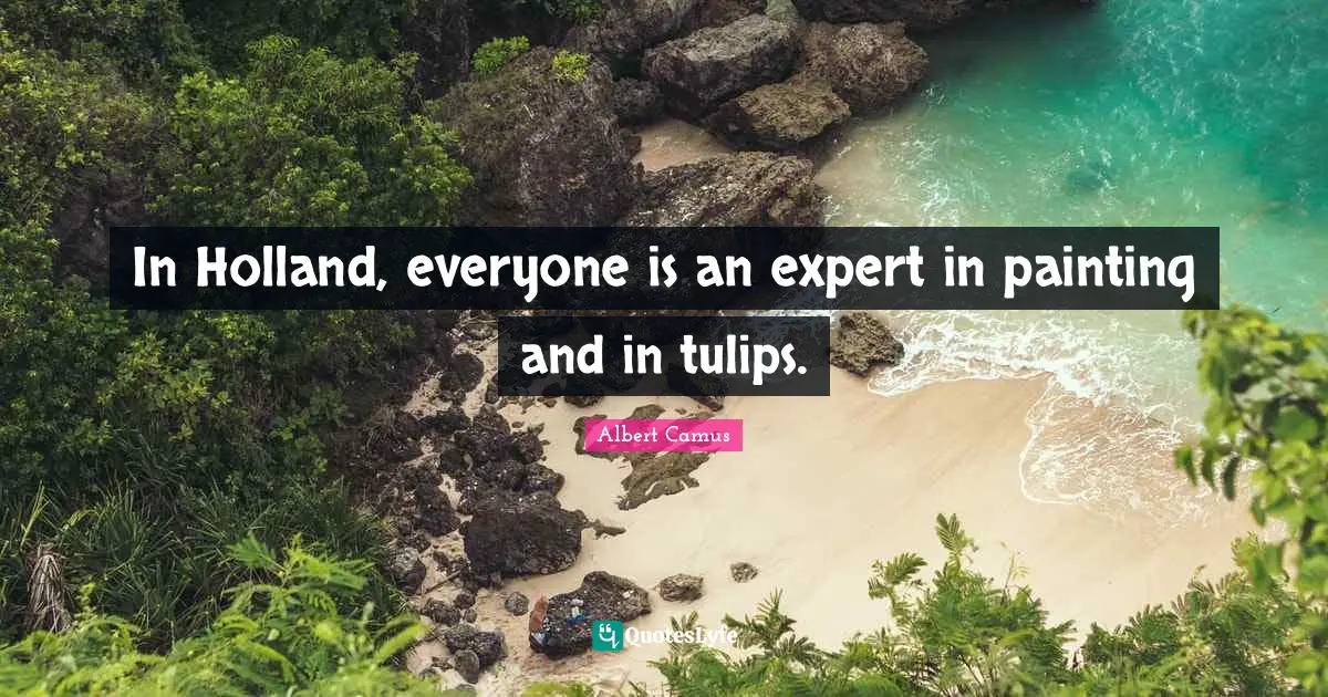 Holland Quotes: "In Holland, everyone is an expert in painting and in tulips."