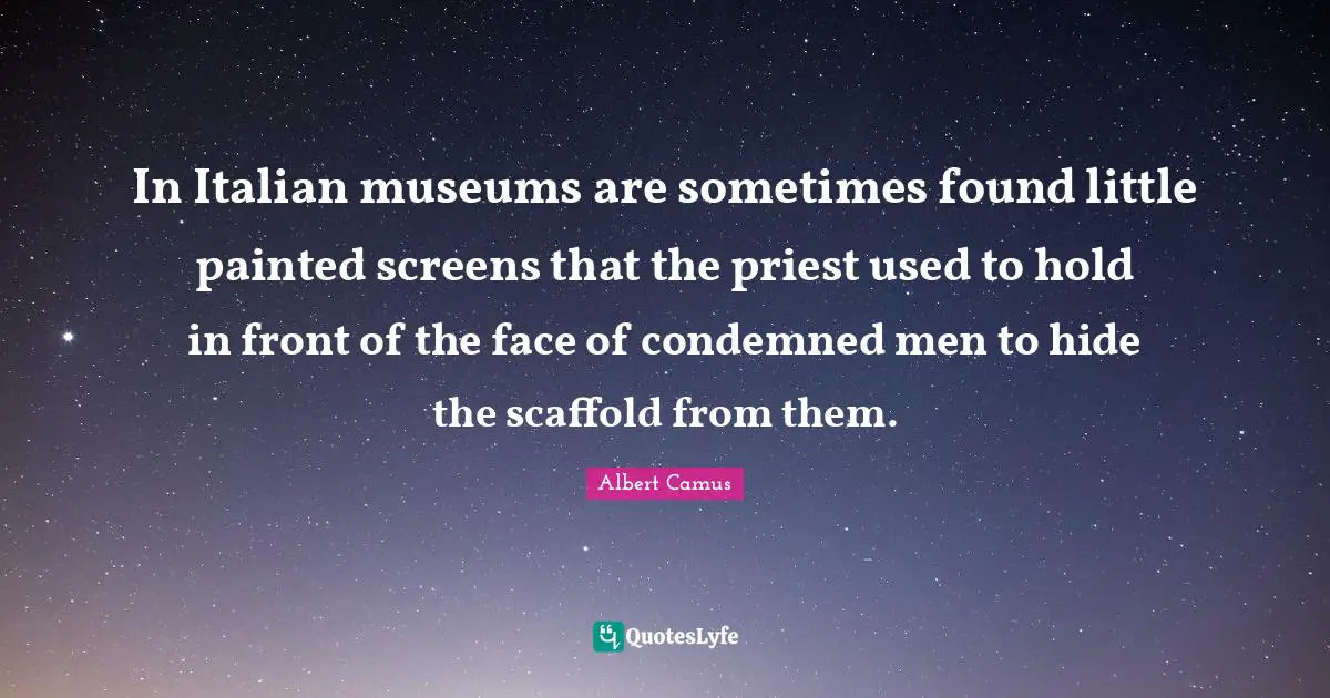 In Italian museums are sometimes found little painted screens that the priest used to hold in front of the face of condemned men to hide the scaffold from them.