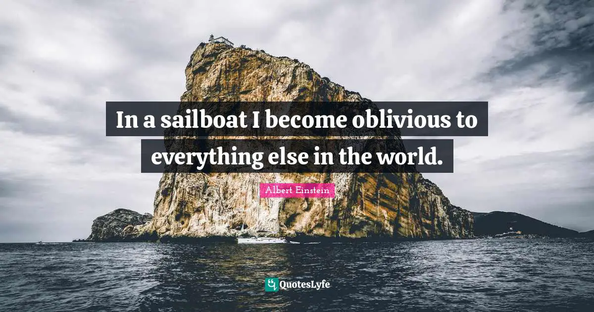 Sailboat Quotes: "In a sailboat I become oblivious to everything else in the world."