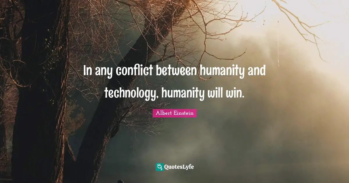 In any conflict between humanity and technology, humanity will win.