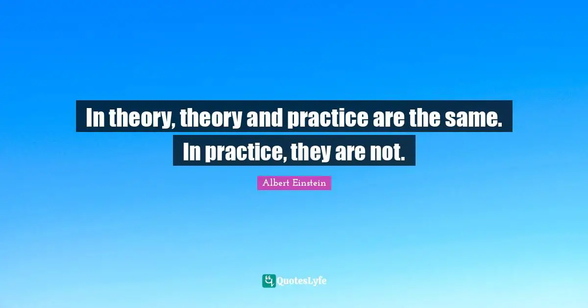 In theory, theory and practice are the same. In practice, they are not.