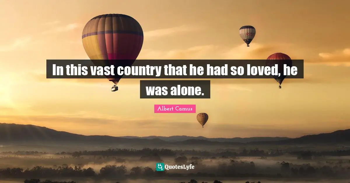 In this vast country that he had so loved, he was alone.