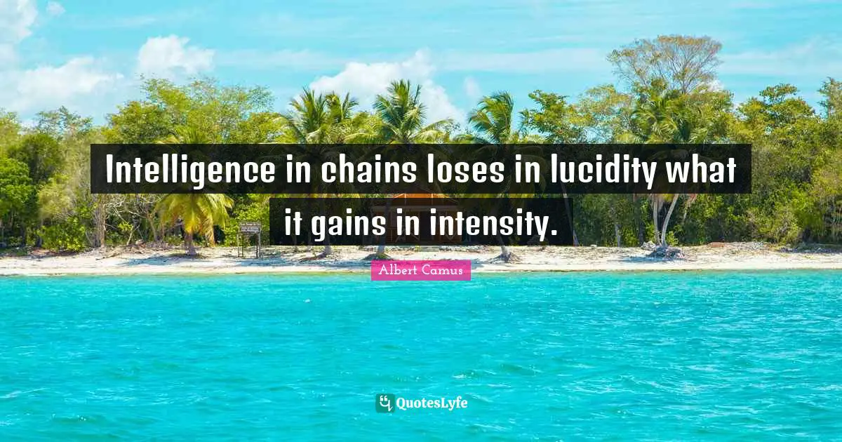 Intelligence in chains loses in lucidity what it gains in intensity.