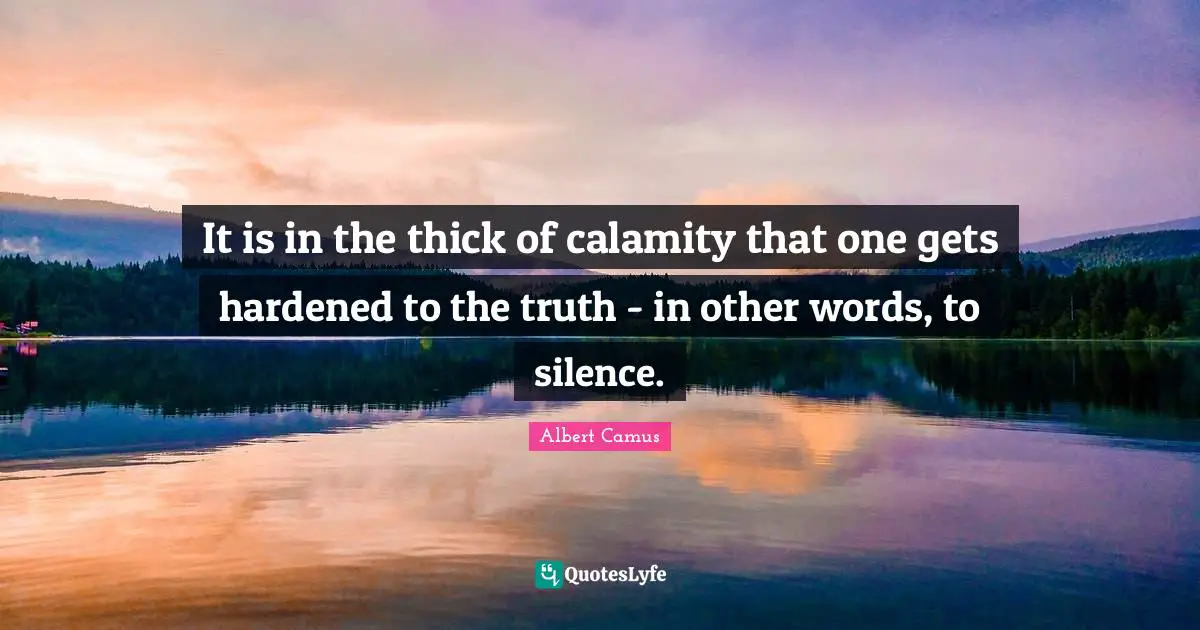 Plague Quotes: "It is in the thick of calamity that one gets hardened to the truth - in other words, to silence."