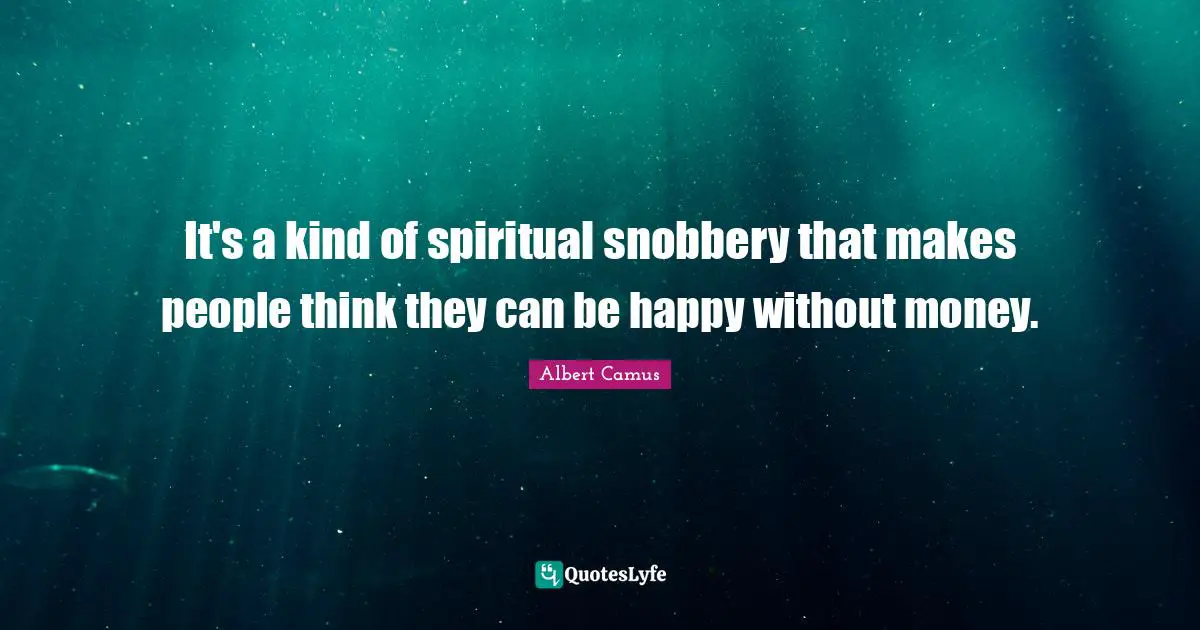 It's a kind of spiritual snobbery that makes people think they can be happy without money.
