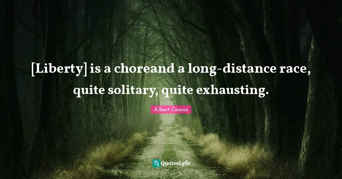 [Liberty] is a choreand a long-distance race, quite solitary, quite exhausting.