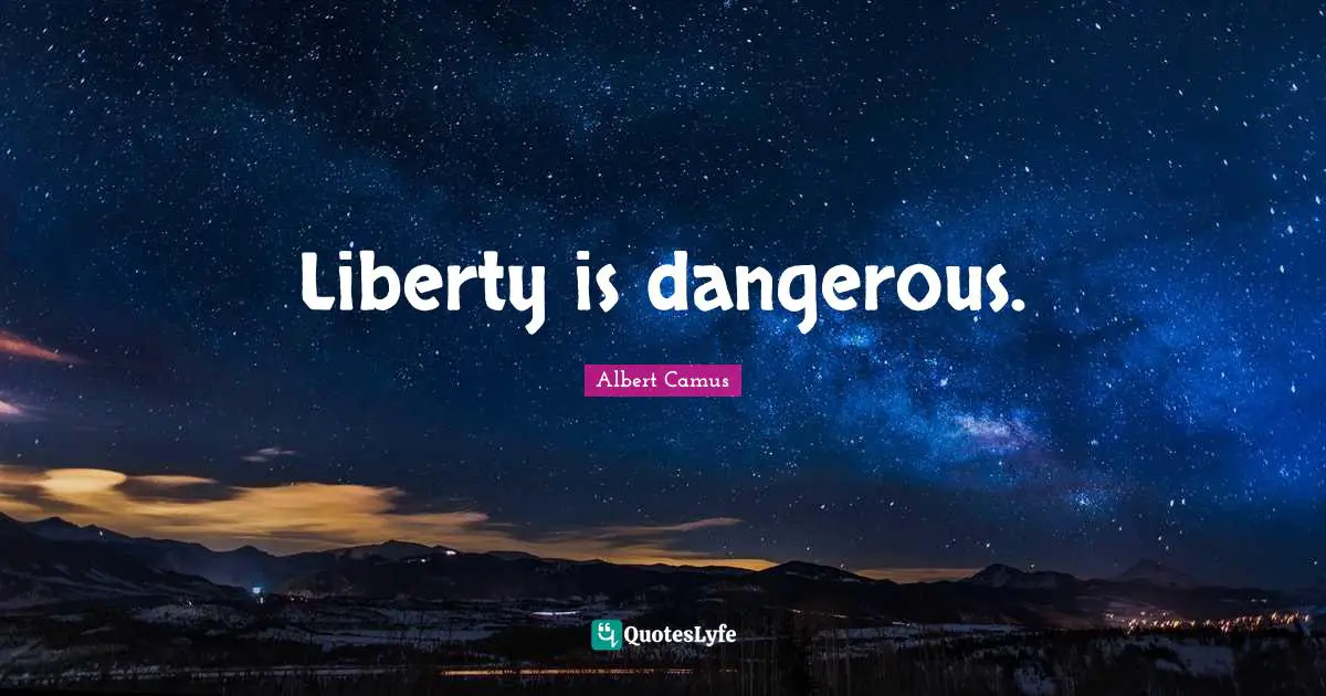 Liberty is dangerous.