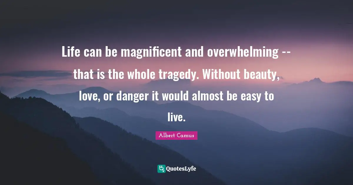 Overwhelming Quotes: "Life can be magnificent and overwhelming -- that is the whole tragedy. Without beauty, love, or danger it would almost be easy to live."