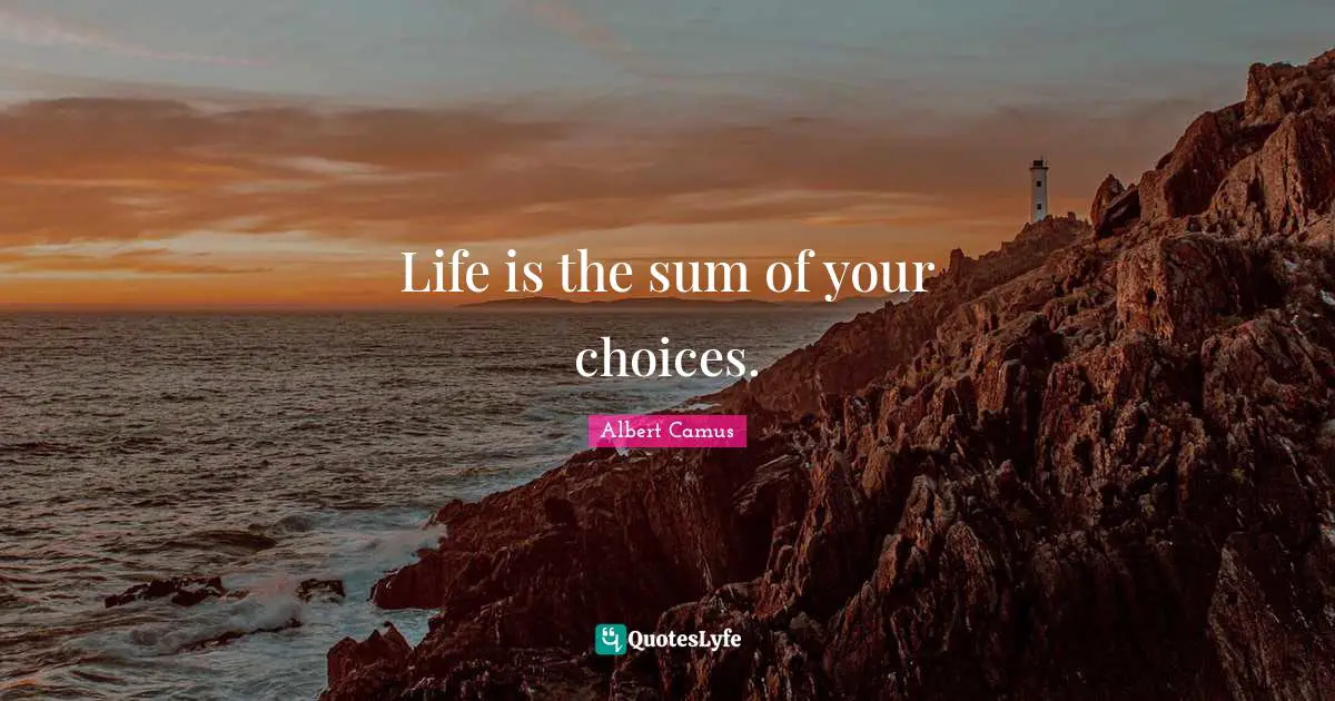 Albert Camus Quotes: "Life is the sum of your choices."