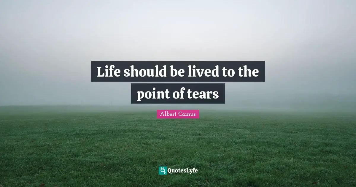 Albert Camus Quotes: "Life should be lived to the point of tears"