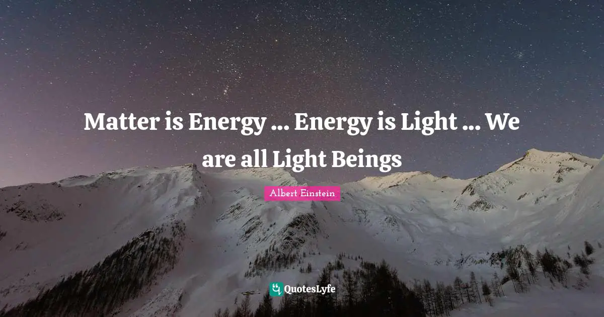Matter is Energy ... Energy is Light ... We are all Light Beings