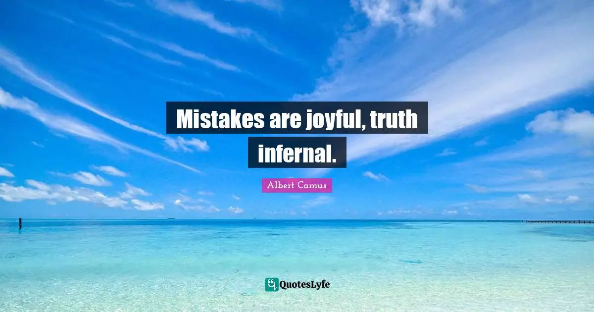 Mistakes are joyful, truth infernal.