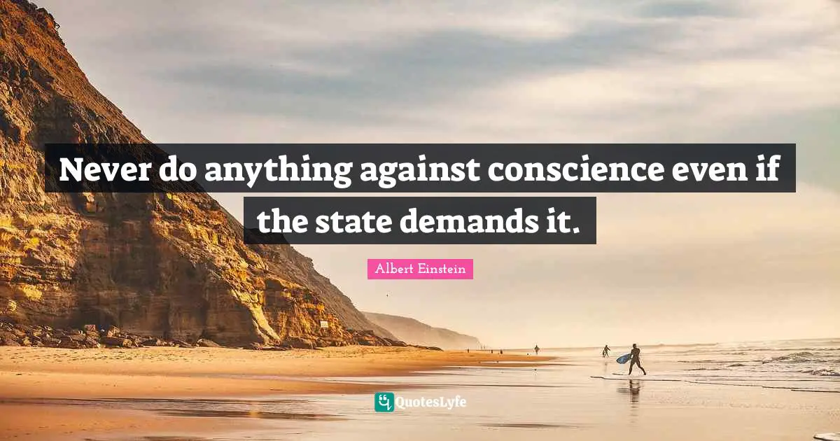 Conscience Quotes: "Never do anything against conscience even if the state demands it."