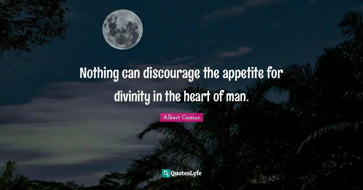 Nothing can discourage the appetite for divinity in the heart of man.