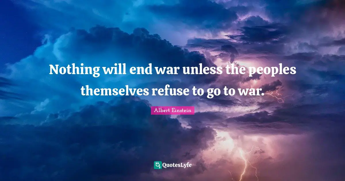 Nothing will end war unless the peoples themselves refuse to go to war.