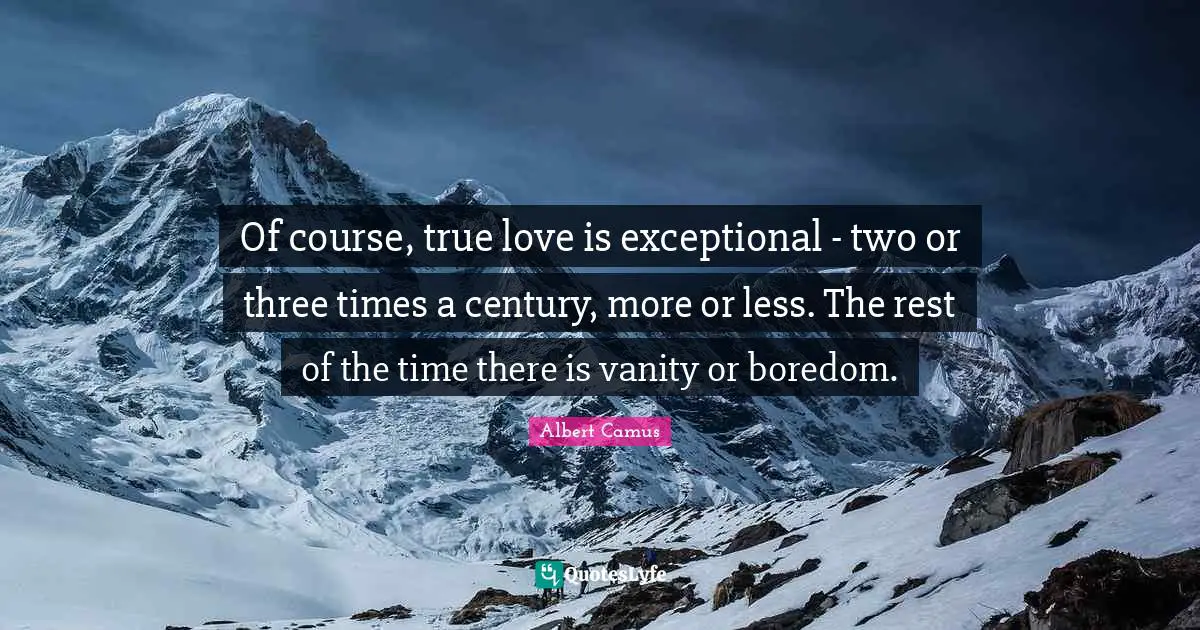 Exceptional Quotes: "Of course, true love is exceptional - two or three times a century, more or less. The rest of the time there is vanity or boredom."