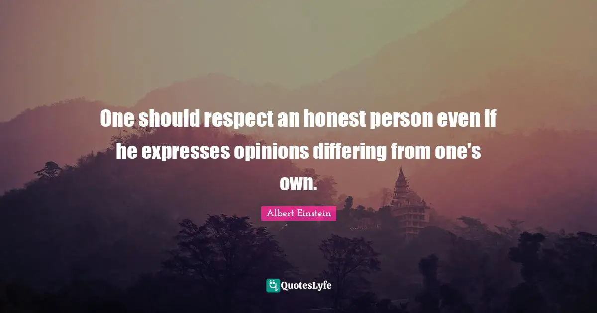 One should respect an honest person even if he expresses opinions differing from one's own.