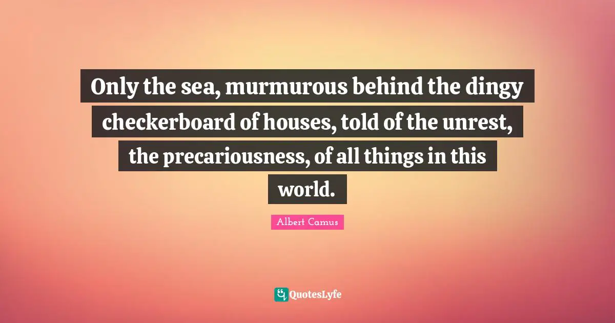 Checkerboard Quotes: "Only the sea, murmurous behind the dingy checkerboard of houses, told of the unrest, the precariousness, of all things in this world."