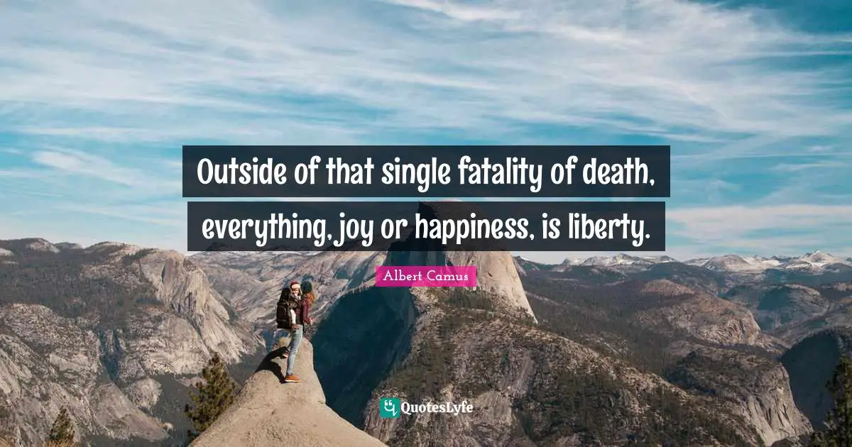 Albert Camus Quotes: "Outside of that single fatality of death, everything, joy or happiness, is liberty."