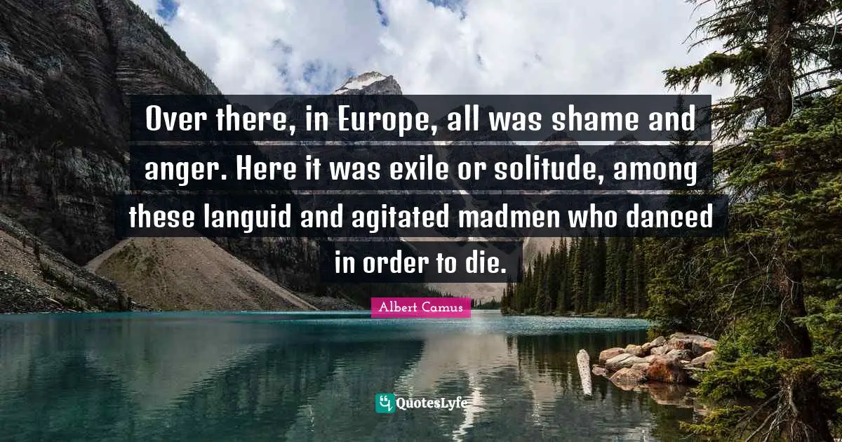 Madmen Quotes: "Over there, in Europe, all was shame and anger. Here it was exile or solitude, among these languid and agitated madmen who danced in order to die."