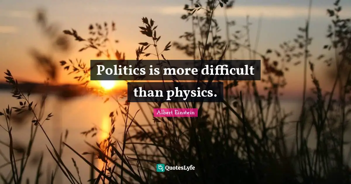Politics is more difficult than physics.
