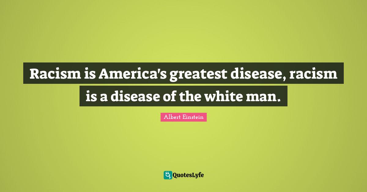 White Man Quotes: "Racism is America's greatest disease, racism is a disease of the white man."