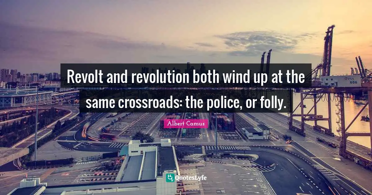 Albert Camus Quotes: "Revolt and revolution both wind up at the same crossroads: the police, or folly."
