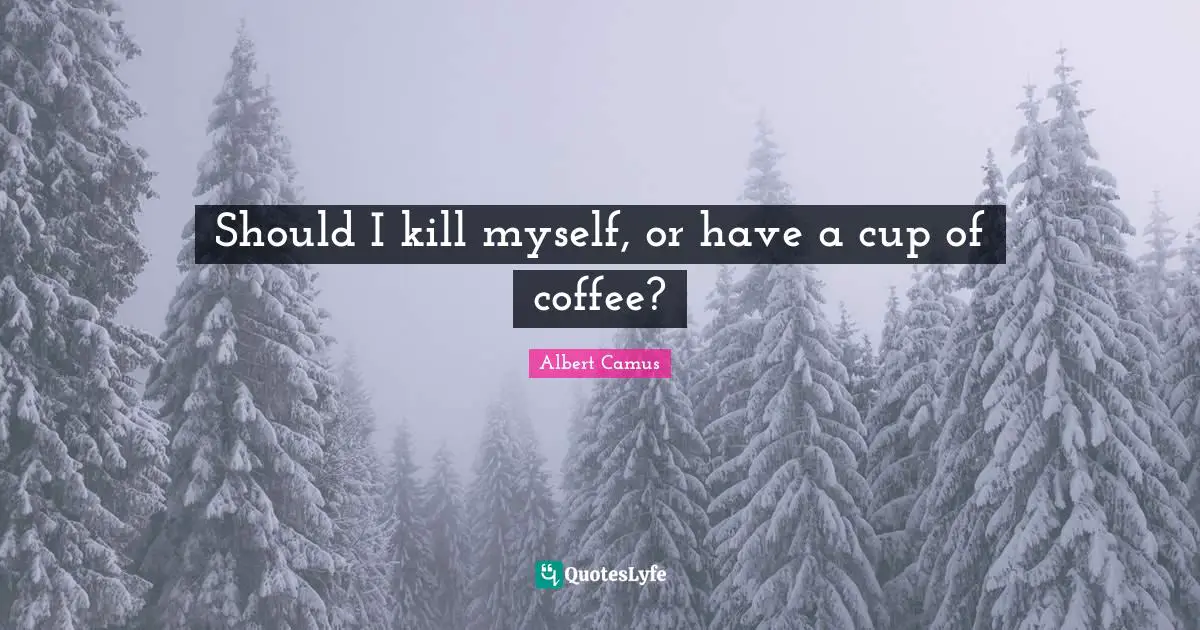 Optimistic Quotes: "Should I kill myself, or have a cup of coffee?"
