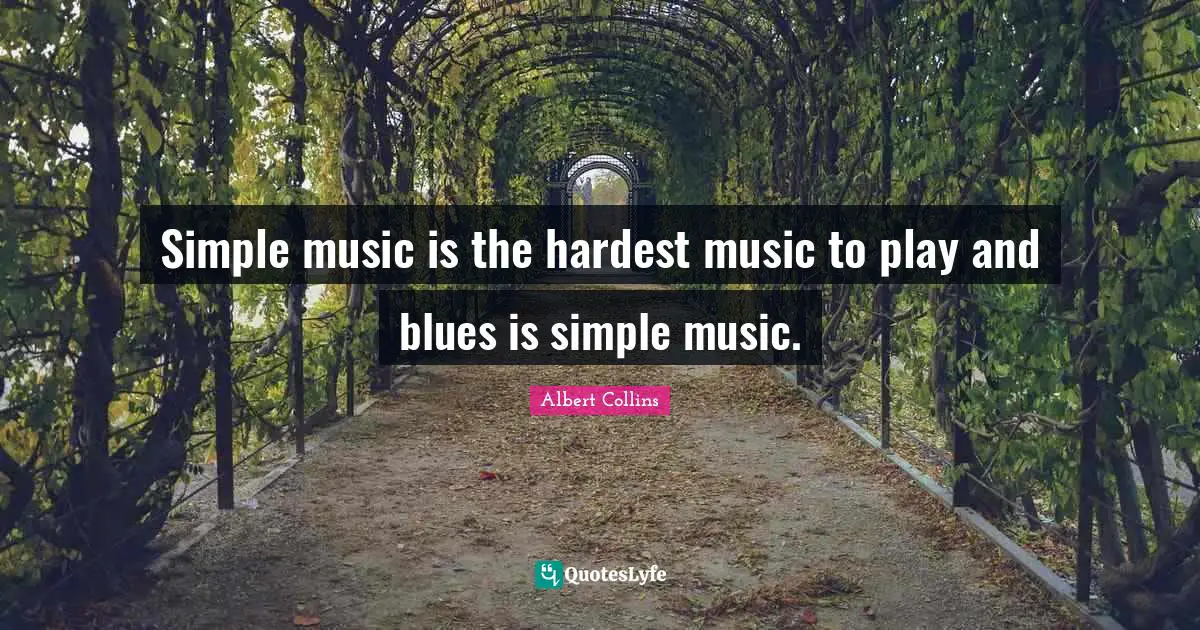 Simple music is the hardest music to play and blues is simple music.