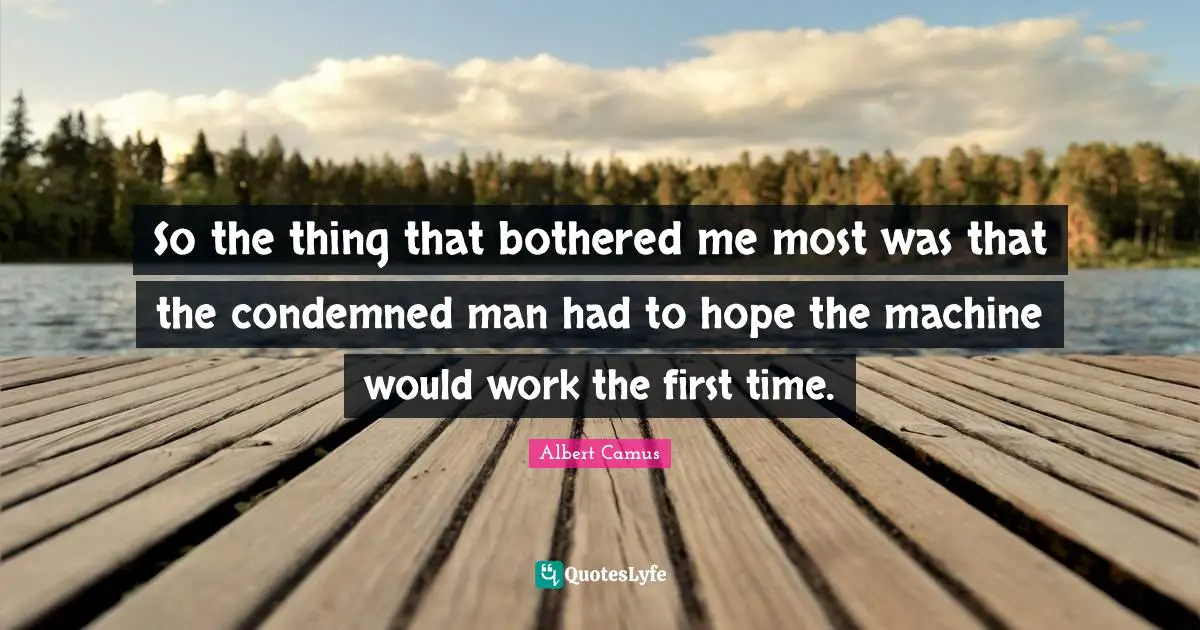 So the thing that bothered me most was that the condemned man had to hope the machine would work the first time.