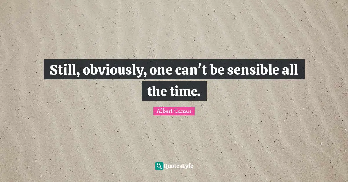 Still, obviously, one can't be sensible all the time.