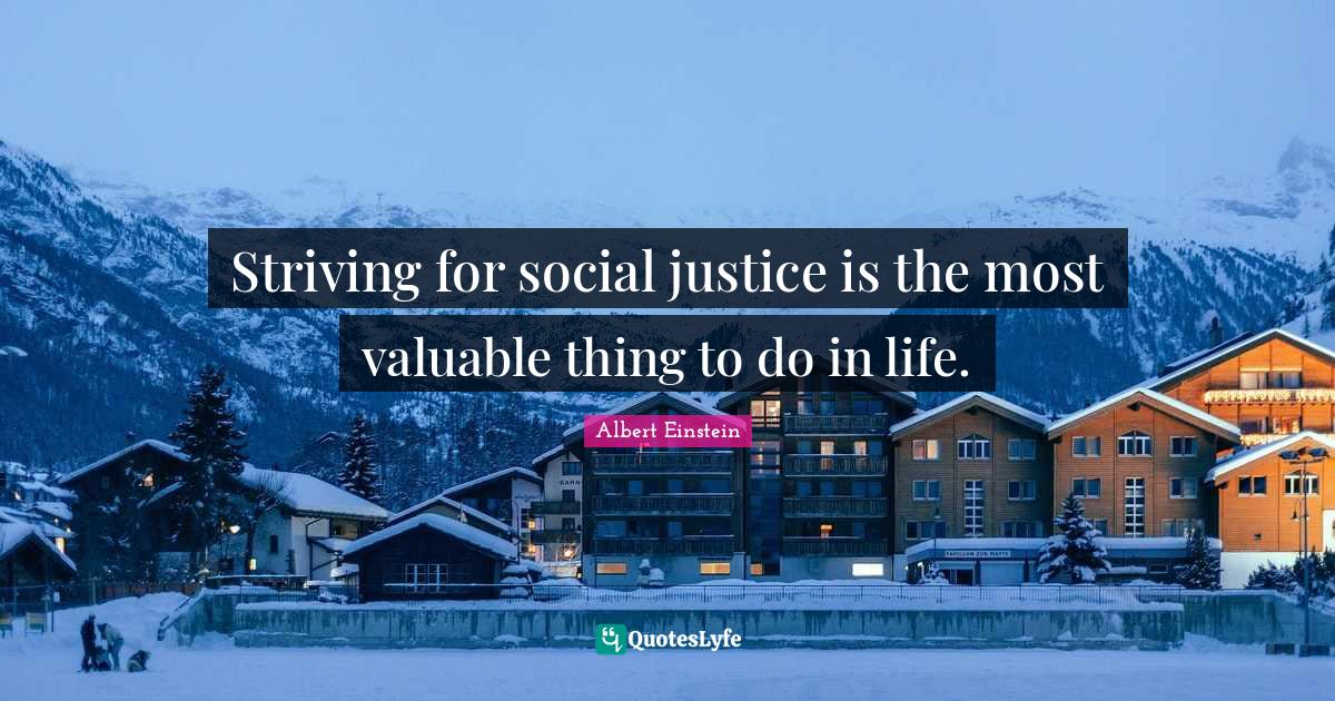 Social Justice Quotes: "Striving for social justice is the most valuable thing to do in life."