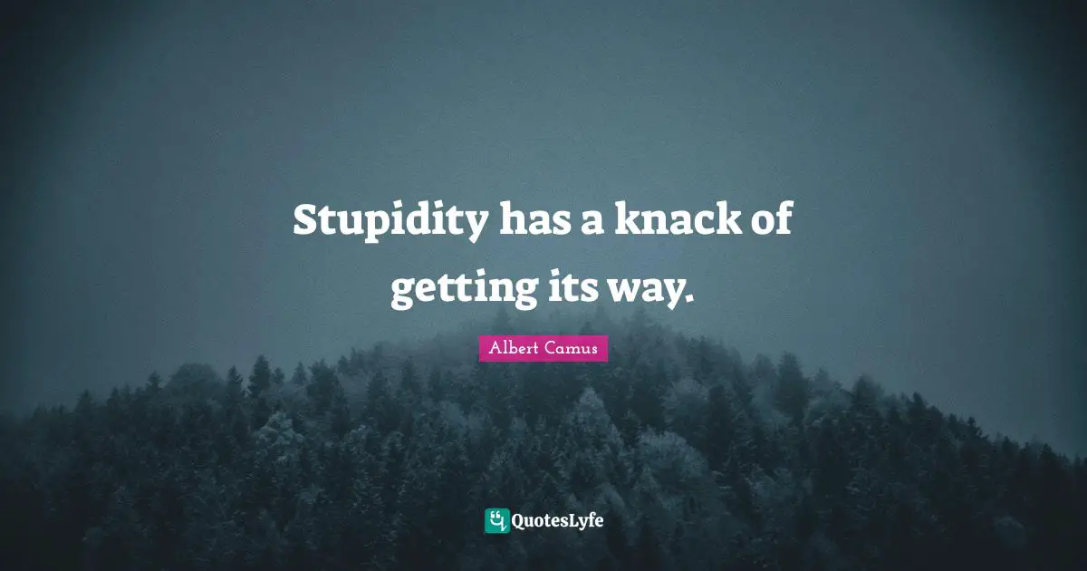 Albert Camus Quotes: "Stupidity has a knack of getting its way."