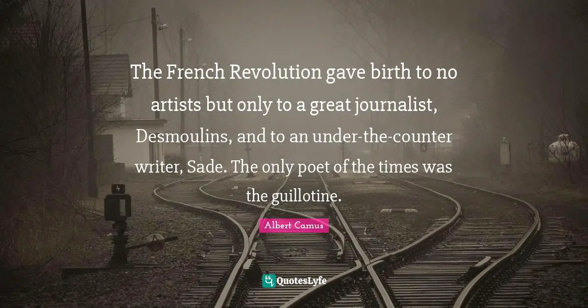 Guillotine Quotes: "The French Revolution gave birth to no artists but only to a great journalist, Desmoulins, and to an under-the-counter writer, Sade. The only poet of the times was the guillotine."