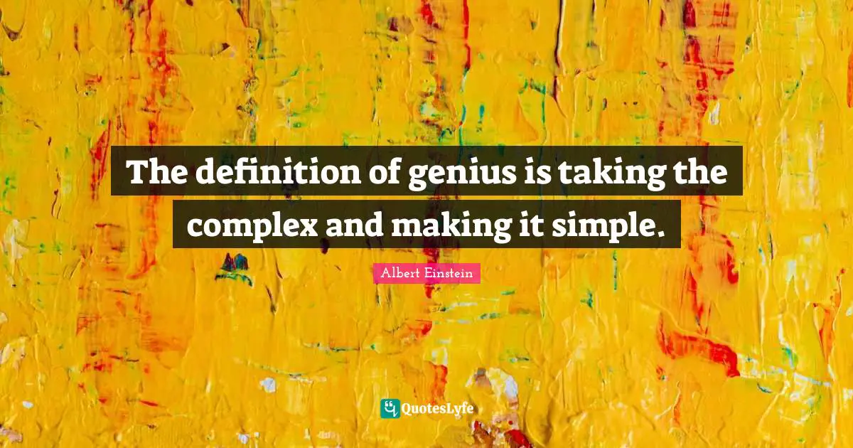 The definition of genius is taking the complex and making it simple.